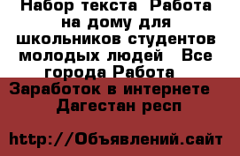 Набор текста. Работа на дому для школьников/студентов/молодых людей - Все города Работа » Заработок в интернете   . Дагестан респ.